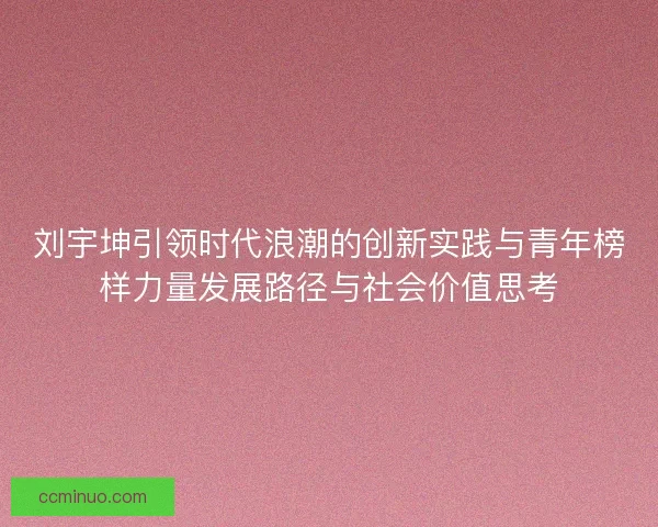 刘宇坤引领时代浪潮的创新实践与青年榜样力量发展路径与社会价值思考