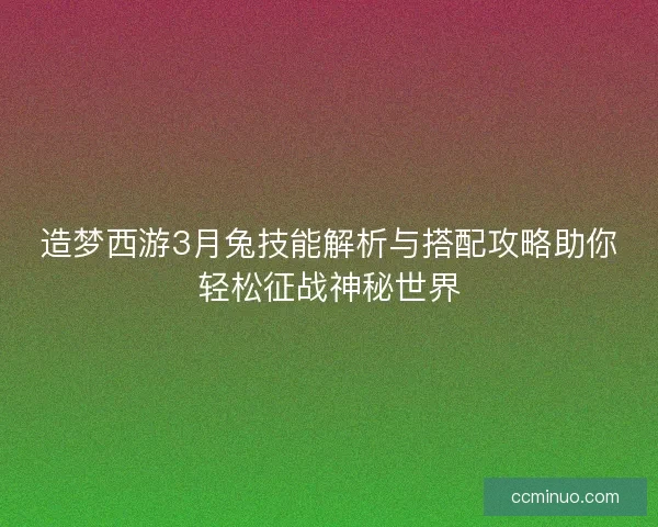 造梦西游3月兔技能解析与搭配攻略助你轻松征战神秘世界