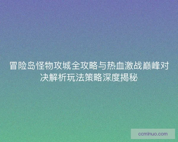 冒险岛怪物攻城全攻略与热血激战巅峰对决解析玩法策略深度揭秘