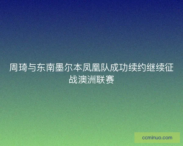 周琦与东南墨尔本凤凰队成功续约继续征战澳洲联赛